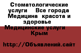 Стоматологические услуги. - Все города Медицина, красота и здоровье » Медицинские услуги   . Крым